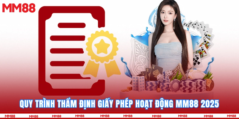 Quy trình thẩm định giấy phép hoạt động MM88 2025